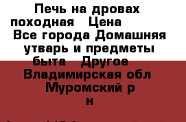 Печь на дровах, походная › Цена ­ 1 800 - Все города Домашняя утварь и предметы быта » Другое   . Владимирская обл.,Муромский р-н